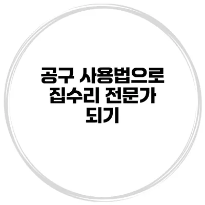 공구 사용법으로 집수리 전문가 되기