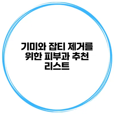 기미와 잡티 제거를 위한 피부과 추천 리스트