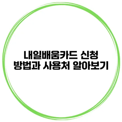 내일배움카드 신청 방법과 사용처 알아보기