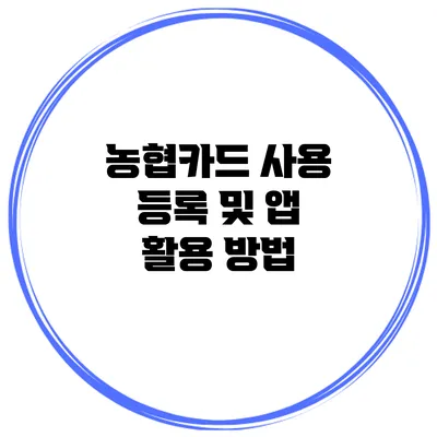 농협카드 사용 등록 및 앱 활용 방법