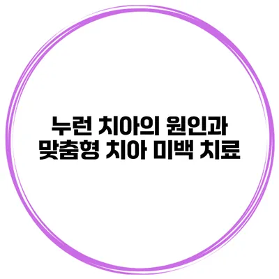누런 치아의 원인과 맞춤형 치아 미백 치료