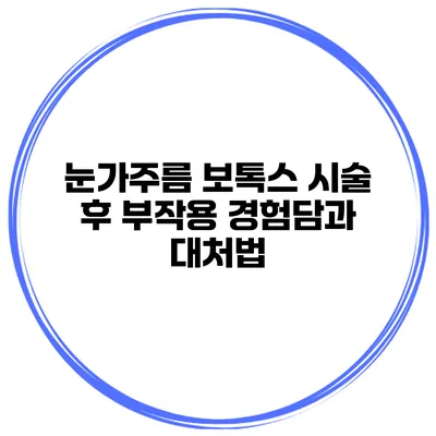 눈가주름 보톡스 시술 후 부작용 경험담과 대처법