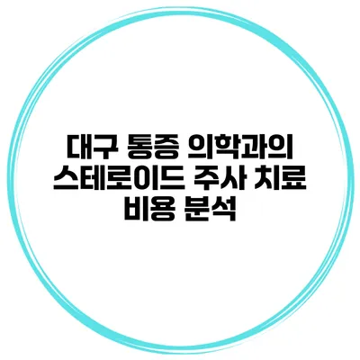 대구 통증 의학과의 스테로이드 주사 치료 비용 분석