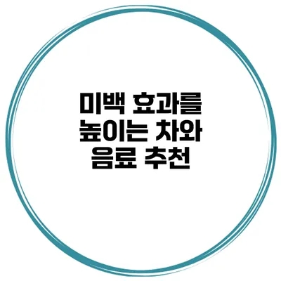 미백 효과를 높이는 차와 음료 추천