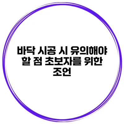 바닥 시공 시 유의해야 할 점 초보자를 위한 조언