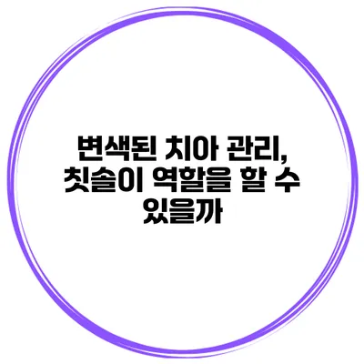 변색된 치아 관리, 칫솔이 역할을 할 수 있을까?
