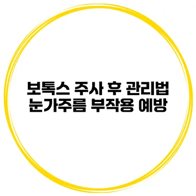 보톡스 주사 후 관리법 눈가주름 부작용 예방