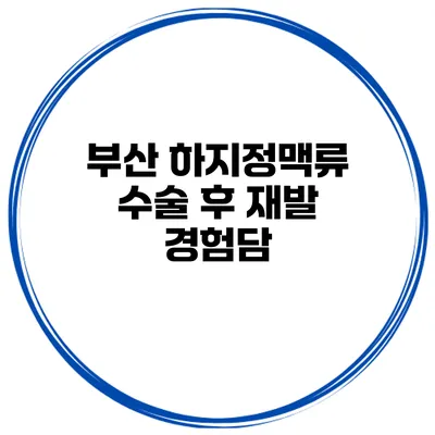 부산 하지정맥류 수술 후 재발 경험담