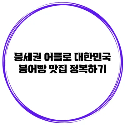 붕세권 어플로 대한민국 붕어빵 맛집 정복하기