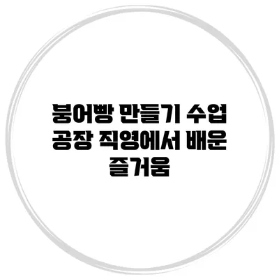 붕어빵 만들기 수업: 공장 직영에서 배운 즐거움