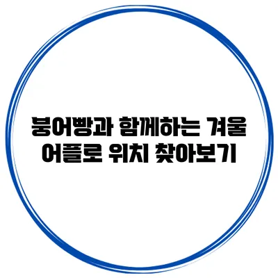 붕어빵과 함께하는 겨울: 어플로 위치 찾아보기