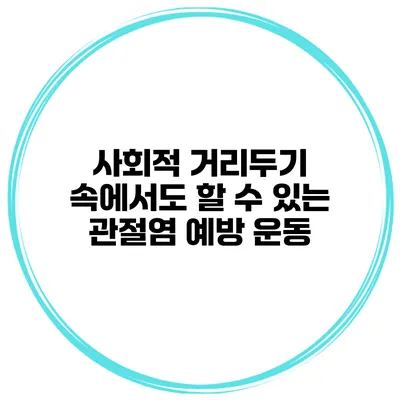 사회적 거리두기 속에서도 할 수 있는 관절염 예방 운동