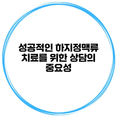 성공적인 하지정맥류 치료를 위한 상담의 중요성