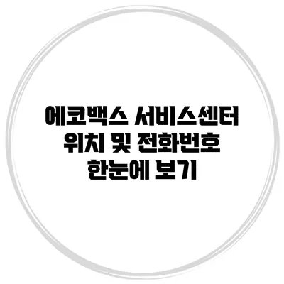 에코백스 서비스센터 위치 및 전화번호 한눈에 보기