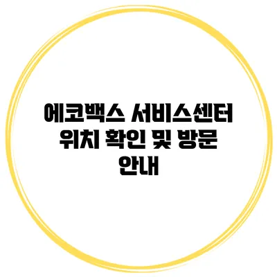 에코백스 서비스센터 위치 확인 및 방문 안내