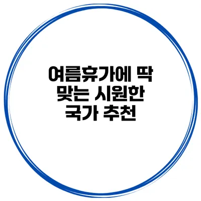 여름휴가에 딱 맞는 시원한 국가 추천