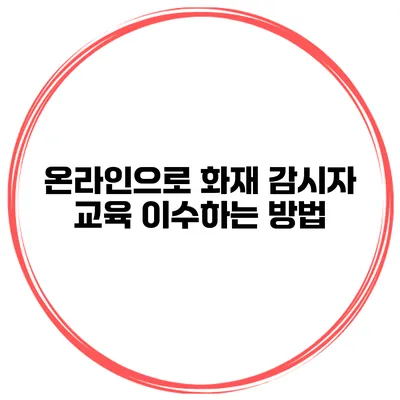 온라인으로 화재 감시자 교육 이수하는 방법