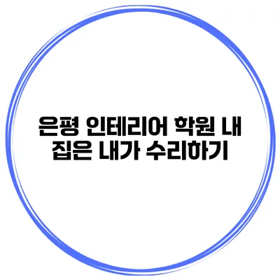 은평 인테리어 학원 내 집은 내가 수리하기