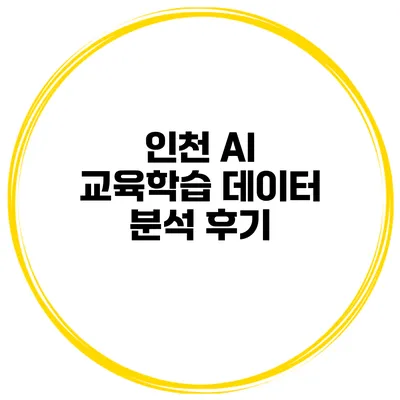 인천 AI 교육학습 데이터 분석 후기