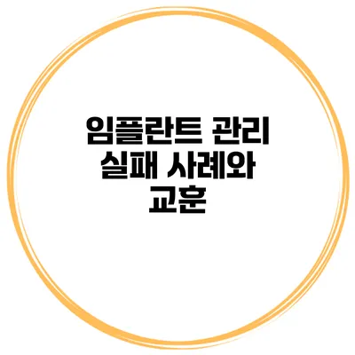 임플란트 관리 실패 사례와 교훈