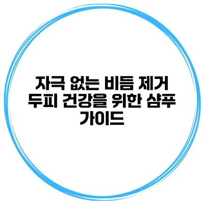 자극 없는 비듬 제거 두피 건강을 위한 샴푸 가이드