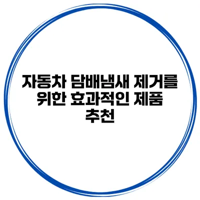 자동차 담배냄새 제거를 위한 효과적인 제품 추천