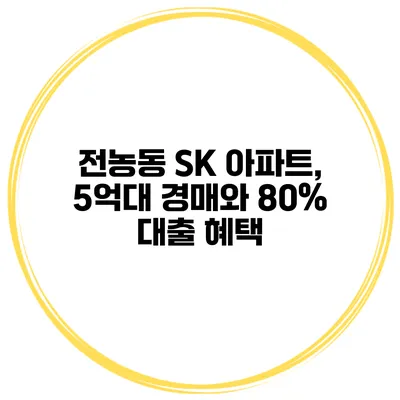 전농동 SK 아파트, 5억대 경매와 80% 대출 혜택