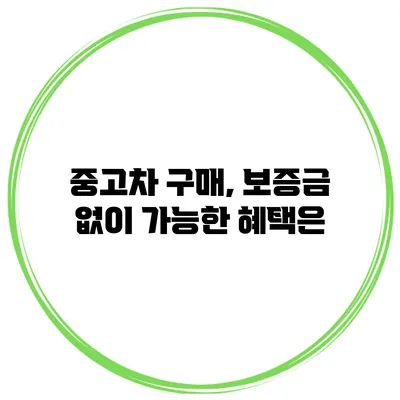 중고차 구매, 보증금 없이 가능한 혜택은?