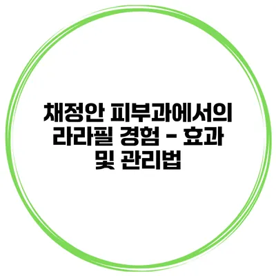 채정안 피부과에서의 라라필 경험 - 효과 및 관리법