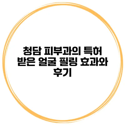 청담 피부과의 특허 받은 얼굴 필링 효과와 후기