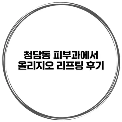 청담동 피부과에서 올리지오 리프팅 후기