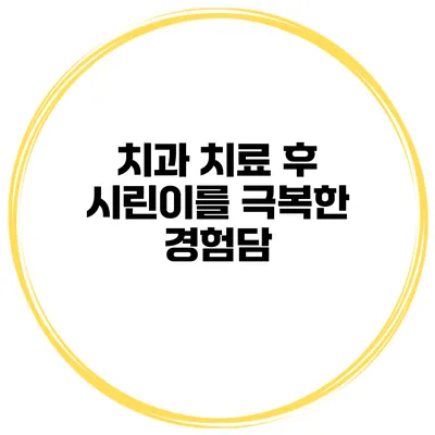 치과 치료 후 시린이를 극복한 경험담
