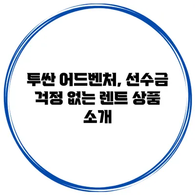 투싼 어드벤처, 선수금 걱정 없는 렌트 상품 소개