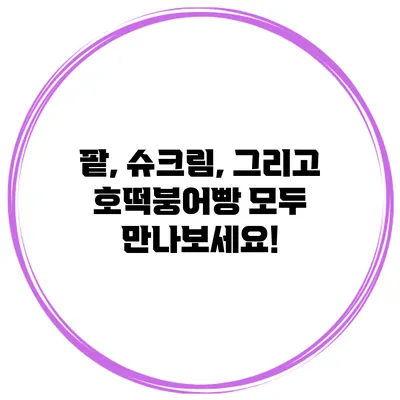 팥, 슈크림, 그리고 호떡붕어빵: 모두 만나보세요!