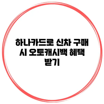하나카드로 신차 구매 시 오토캐시백 혜택 받기