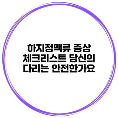 하지정맥류 증상 체크리스트 당신의 다리는 안전한가요?