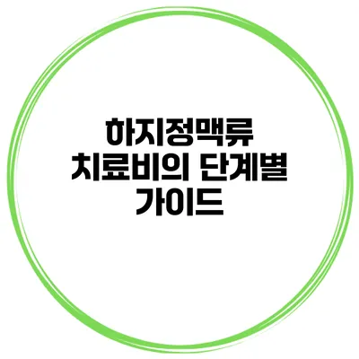 하지정맥류 치료비의 단계별 가이드