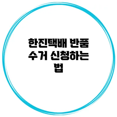 한진택배 반품 수거 신청하는 법
