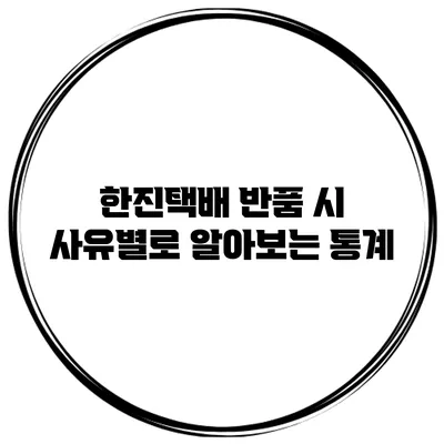 한진택배 반품 시 사유별로 알아보는 통계