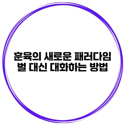 훈육의 새로운 패러다임 벌 대신 대화하는 방법