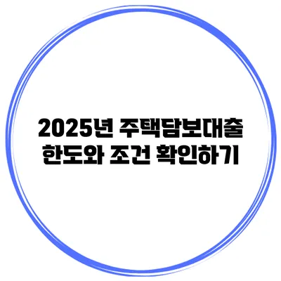 2025년 주택담보대출 한도와 조건 확인하기