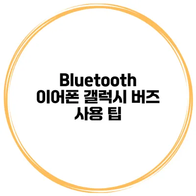 Bluetooth 이어폰 갤럭시 버즈 사용 팁