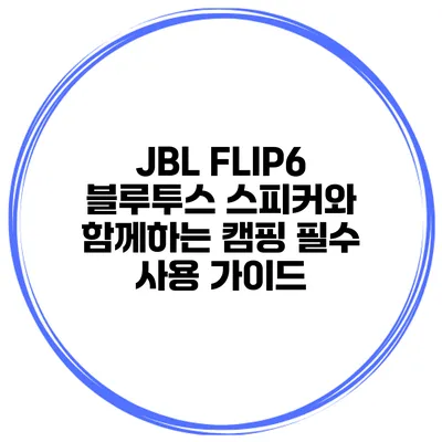 JBL FLIP6 블루투스 스피커와 함께하는 캠핑 필수 사용 가이드