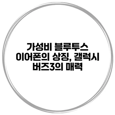 가성비 블루투스 이어폰의 상징, 갤럭시 버즈3의 매력