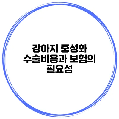 강아지 중성화 수술비용과 보험의 필요성