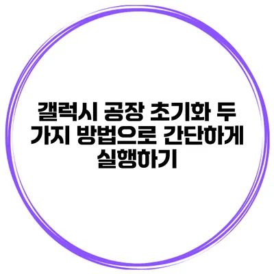 갤럭시 공장 초기화 두 가지 방법으로 간단하게 실행하기