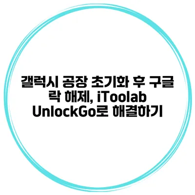 갤럭시 공장 초기화 후 구글 락 해제, iToolab UnlockGo로 해결하기