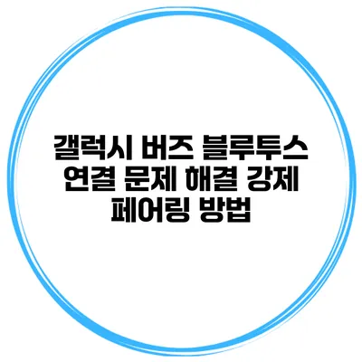 갤럭시 버즈 블루투스 연결 문제 해결 강제 페어링 방법