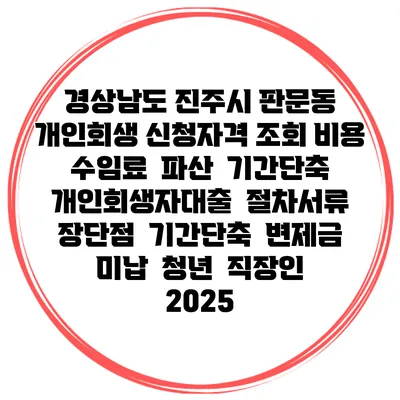 경상남도 진주시 판문동 개인회생 신청자격 조회 비용 수임료 | 파산 | 기간단축 | 개인회생자대출 | 절차서류 | 장단점 | 기간단축 | 변제금 미납 | 청년 | 직장인 2025