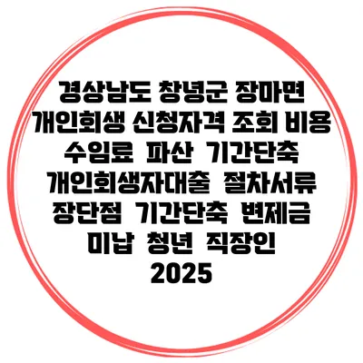 경상남도 창녕군 장마면 개인회생 신청자격 조회 비용 수임료 | 파산 | 기간단축 | 개인회생자대출 | 절차서류 | 장단점 | 기간단축 | 변제금 미납 | 청년 | 직장인 2025